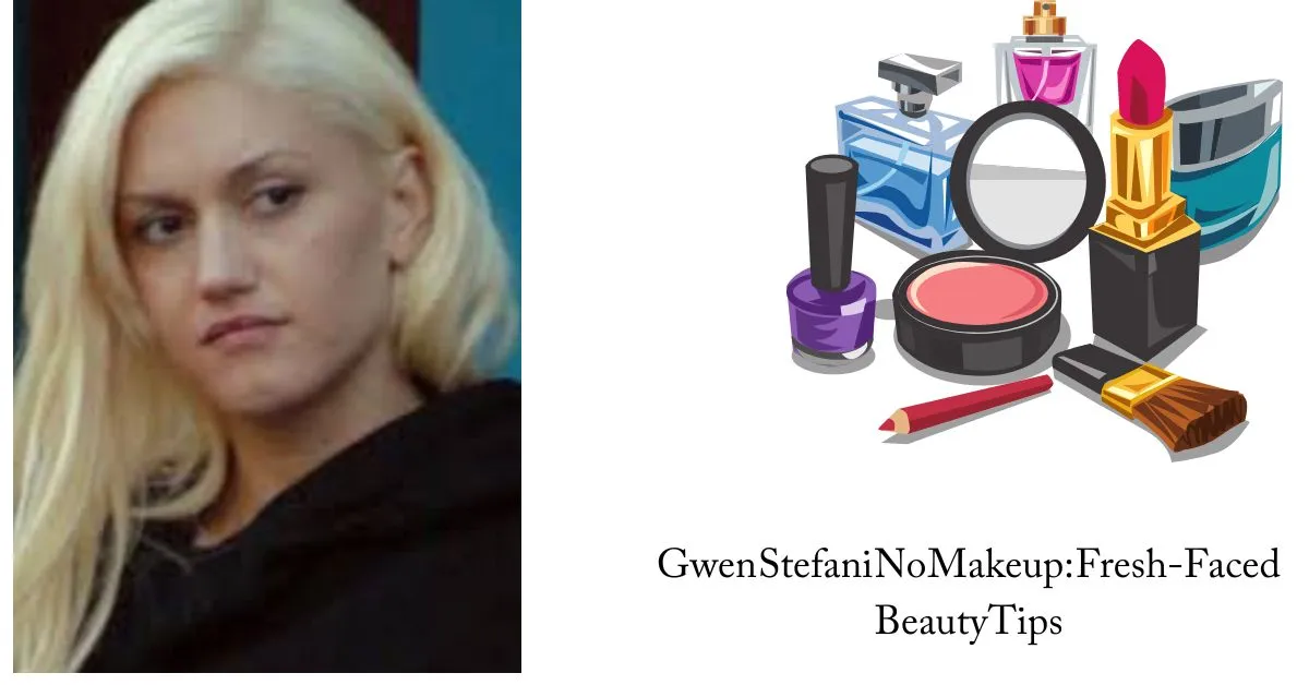 Gwen Stefani No Makeup: Fresh-Faced Beauty Tips