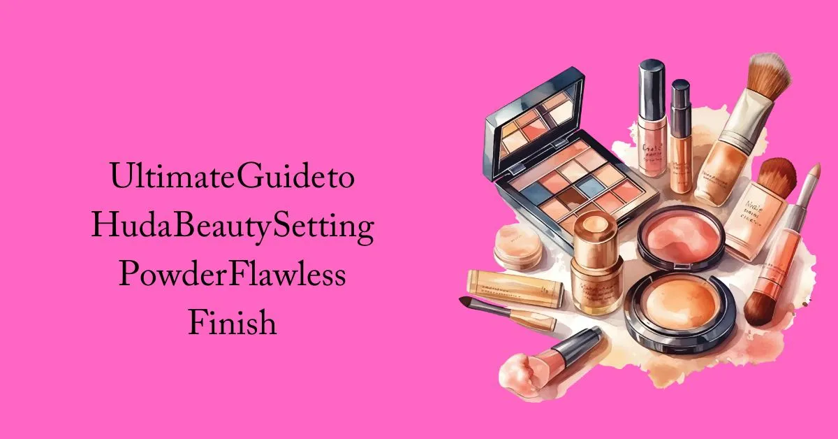 Ultimate Guide to Huda Beauty Setting Powder Flawless Finish